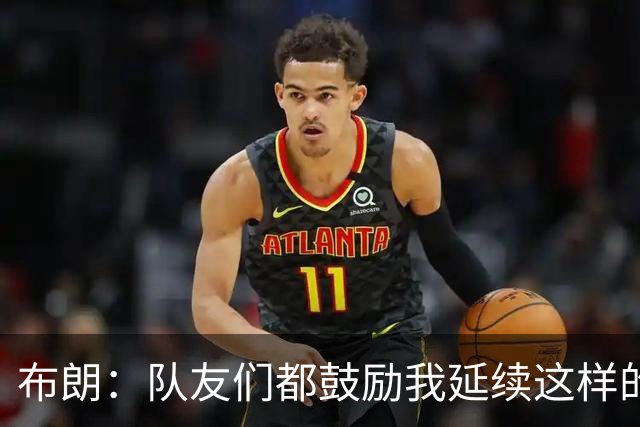 布朗：队友们都鼓励我延续这样的表现 被扳平后我们没有垂头丧气